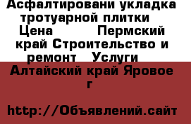 Асфалтировани укладка тротуарной плитки. › Цена ­ 550 - Пермский край Строительство и ремонт » Услуги   . Алтайский край,Яровое г.